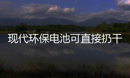 现代电池道吗环保你知干垃可直接扔圾桶