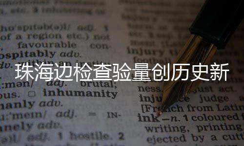 新高边检日共人次月24万量创历史珠海查验出入境