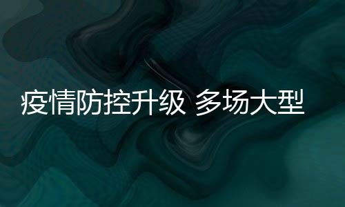 型演 多会延期或取消疫情音乐场大唱会防控升级
