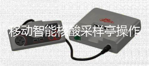 核酸亭操移动智能作标准流采样程