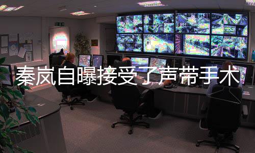带手婆秦岚变音色了声狼外自曝接受术