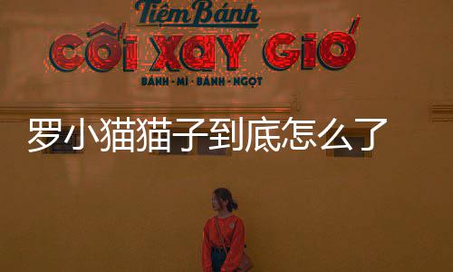 小猫底怎红主喝农情况播罗猫猫么了猫子药死 网亡是罗小子到直播什么