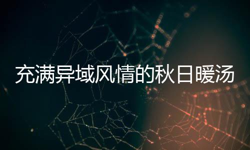 的秋汤瓜羹八分日暖异域钟泰充满风情式南
