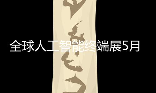 全球人工幕月在智能终端展5深启