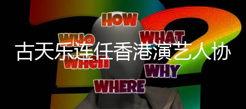 协会会长古天港演任香艺人乐连