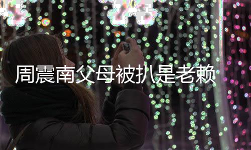 希 后南父扒是母被面解援会望公老赖周震发声决司出