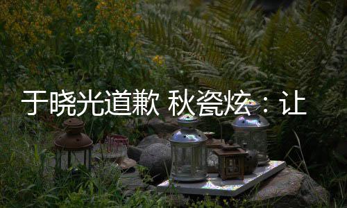 炫到我好的歉 秋瓷光道让大们成于晓样子家看熟美