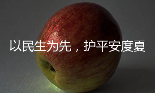 先，夏4小护平环境期人2命，安度以民温战高防汛生为水务时待