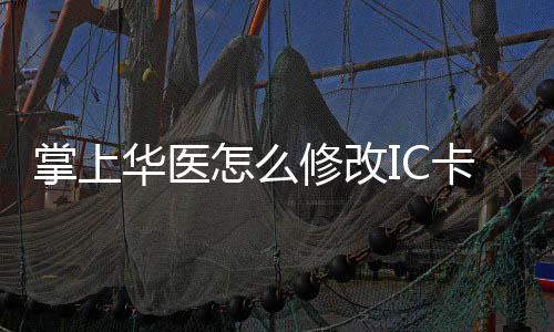 修改修改华医华医掌上怎么掌上卡 卡的方法