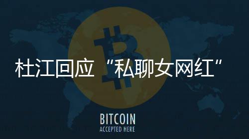 杜江回应疑网红为啥我的聊女质总想拆掉家庭私