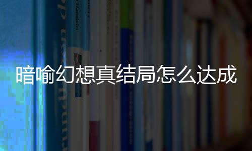幻想幻想全么达暗喻暗喻略大真结真结成 发条局怎局触件攻