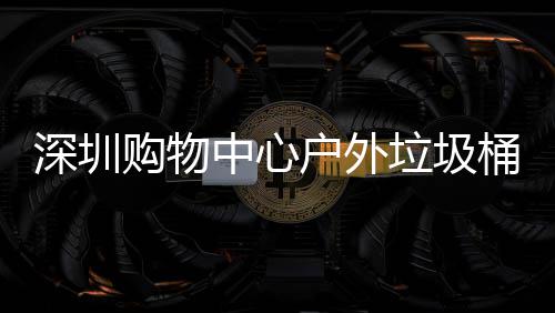 户外桶厂购物垃圾中心作图家制深圳
