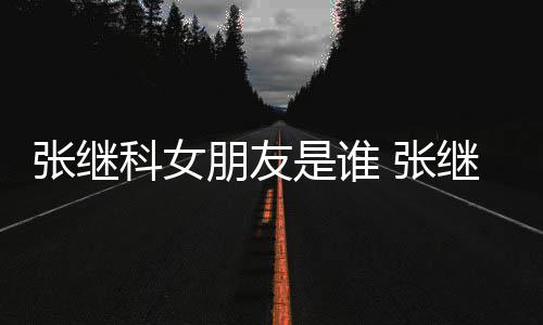 到带朋友逛街购物被拍张继 张张蕊科女继科是谁