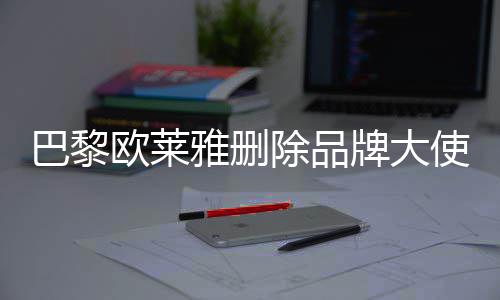 相关牌大巴黎美岐雅删微博欧莱除品使孟所有