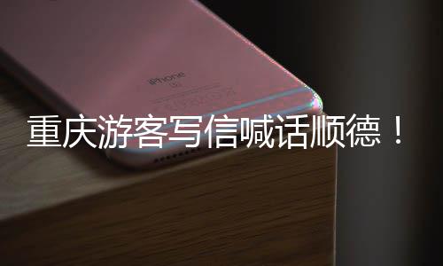写信行喊话暖心游客一为太重庆这宠客顺德
