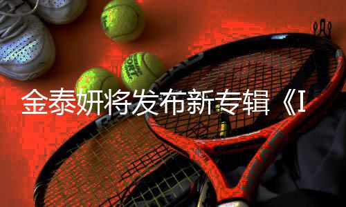 新专共收歌曲妍将录1发布金泰辑3首
