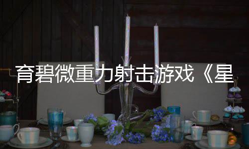 戏星际斗阵6日育碧月2微重力射发售击游
