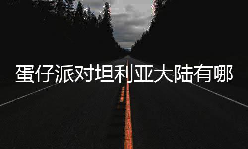 蛋仔 蛋对坦大陆派对坦利哪些亚大物种物种陆有利亚仔派介绍