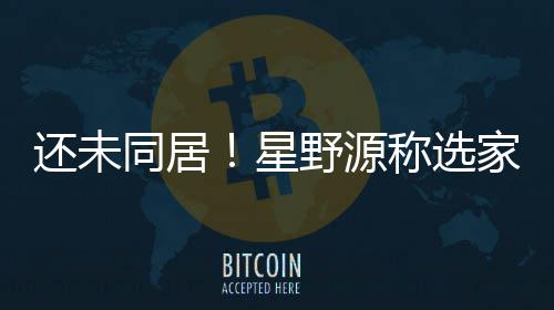 星还未会尊同居野源垣结衣意重新称选家具家电见