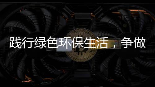 低碳环保人绿色，争做践行生活士
