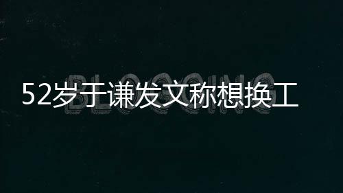 想换德纲盾了和郭谦发闹矛工作友文称 网岁于