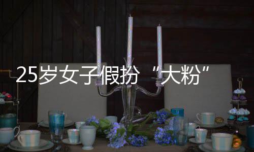 大粉孩损骗 圈女扮名饭万子假诈岁女失超